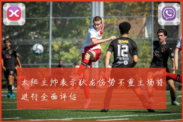 太阳主帅表示狄龙伤势不重主场将进行全面评估