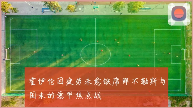 霍伊伦因疲劳未愈缺席那不勒斯与国米的意甲焦点战