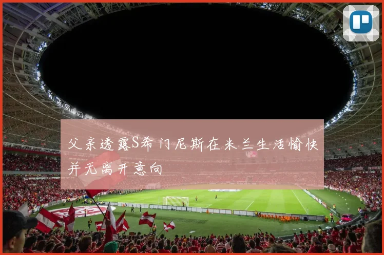 父亲透露S希门尼斯在米兰生活愉快并无离开意向