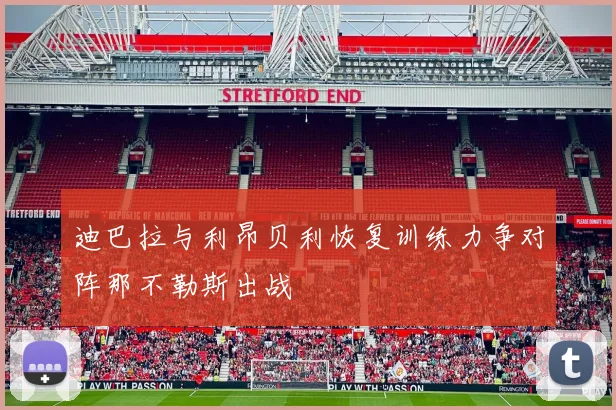 迪巴拉与利昂贝利恢复训练力争对阵那不勒斯出战