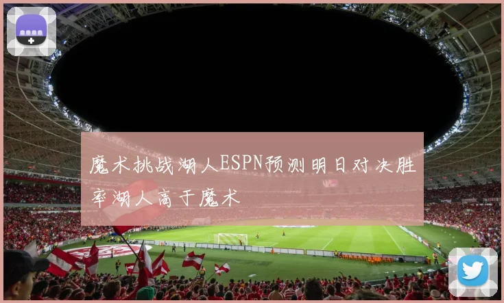 魔术挑战湖人ESPN预测明日对决胜率湖人高于魔术