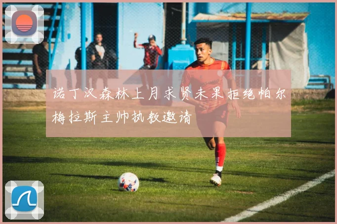诺丁汉森林上月求贤未果拒绝帕尔梅拉斯主帅执教邀请