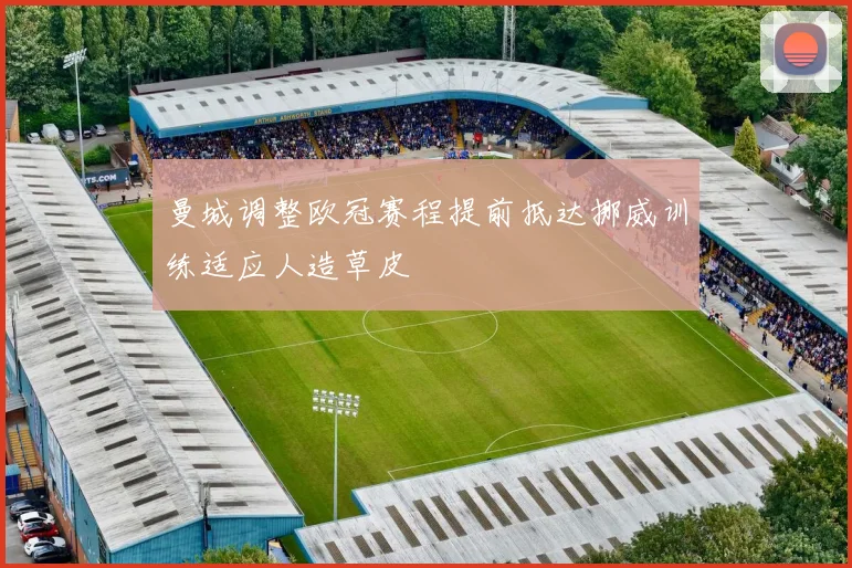 曼城调整欧冠赛程提前抵达挪威训练适应人造草皮