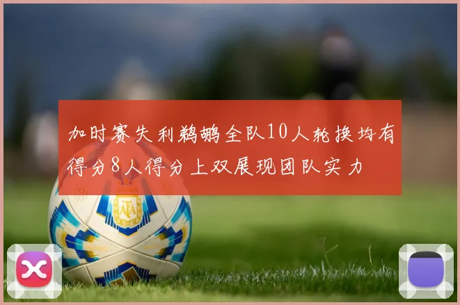 加时赛失利鹈鹕全队10人轮换均有得分8人得分上双展现团队实力