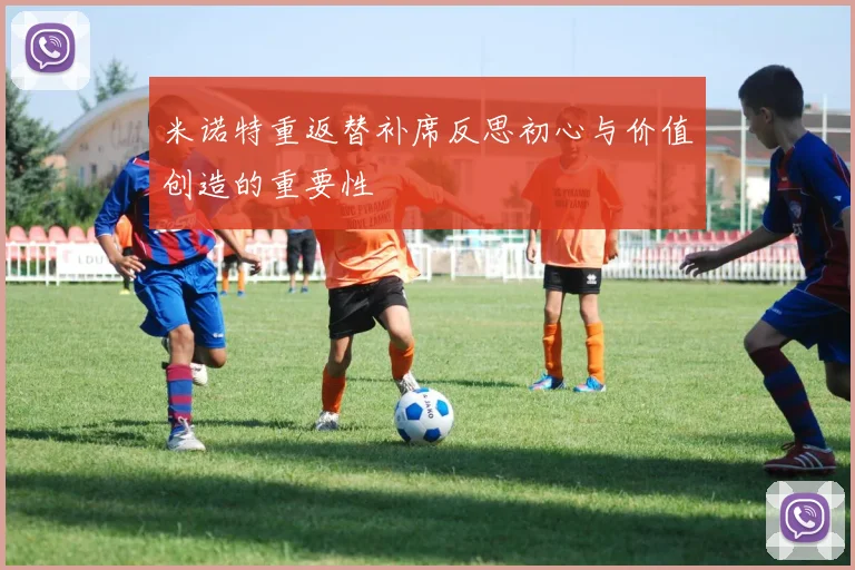 米诺特重返替补席反思初心与价值创造的重要性