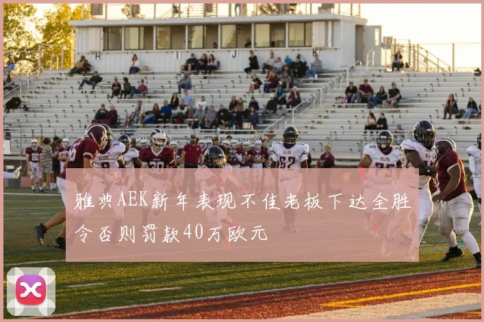 雅典AEK新年表现不佳老板下达全胜令否则罚款40万欧元