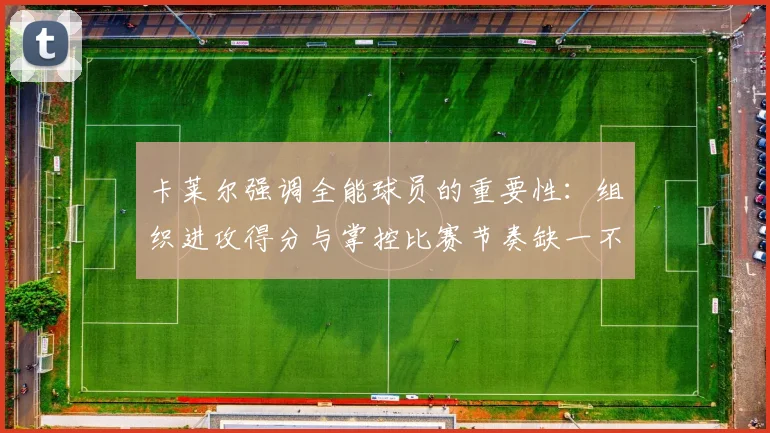 卡莱尔强调全能球员的重要性：组织进攻得分与掌控比赛节奏缺一不可