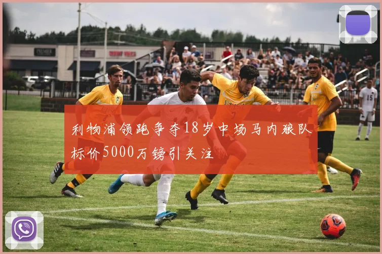 利物浦领跑争夺18岁中场马内狼队标价5000万镑引关注