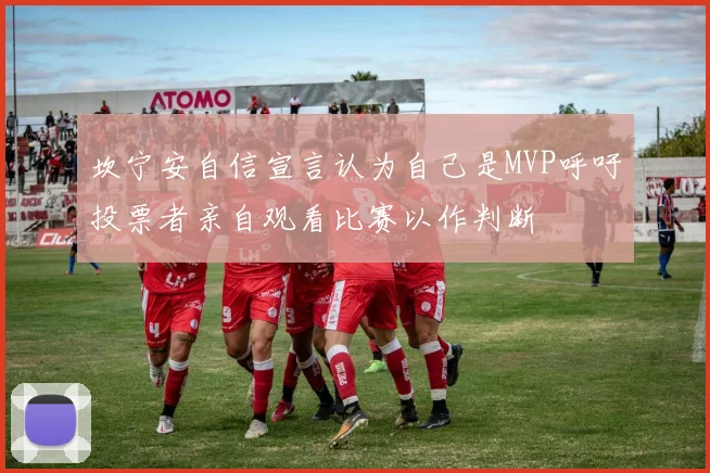 坎宁安自信宣言认为自己是MVP呼吁投票者亲自观看比赛以作判断