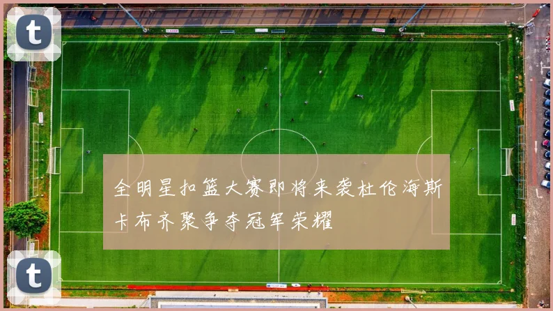 全明星扣篮大赛即将来袭杜伦海斯卡布齐聚争夺冠军荣耀