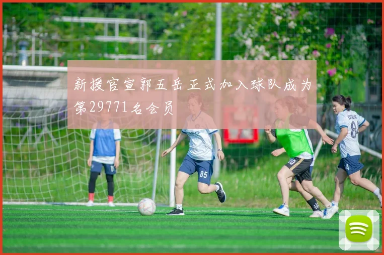 新援官宣郭五岳正式加入球队成为第29771名会员