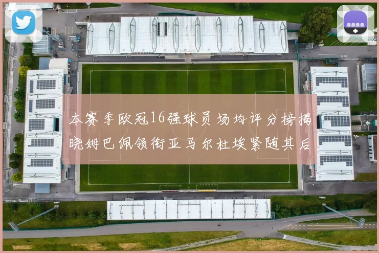 本赛季欧冠16强球员场均评分榜揭晓姆巴佩领衔亚马尔杜埃紧随其后