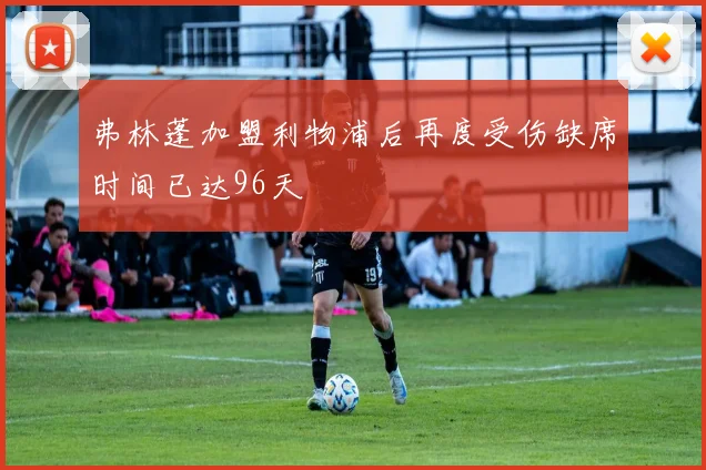 弗林蓬加盟利物浦后再度受伤缺席时间已达96天