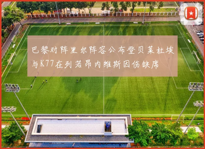 巴黎对阵里尔阵容公布登贝莱杜埃与K77在列若昂内维斯因伤缺席