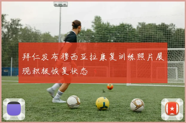 拜仁发布穆西亚拉康复训练照片展现积极恢复状态