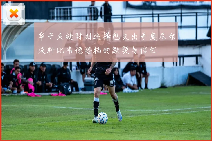 华子关键时刻选择包夹出手奥尼尔谈科比韦德搭档的默契与信任